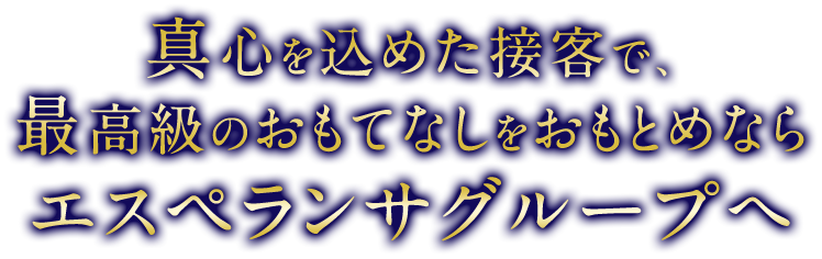 真心を込めた接客で、最高級のおもてなしをおもとめならエスペランサグループへ